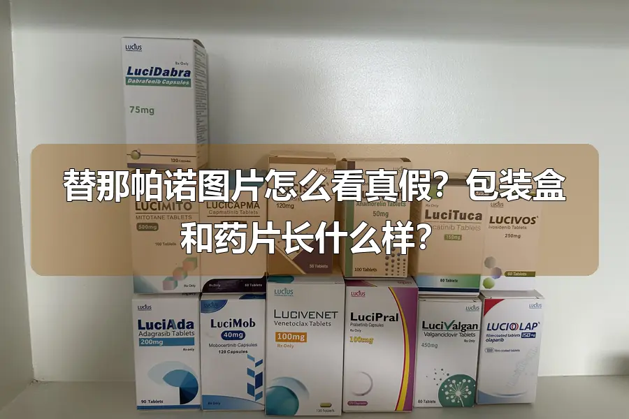 替那帕诺图片怎么看真假？包装盒和药片长什么样？